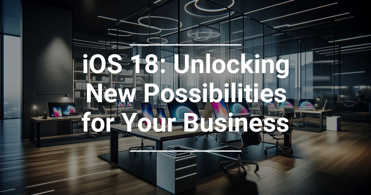 Apple’s iOS 18 Unlocking New Possibilities for Your Business Savannah IT